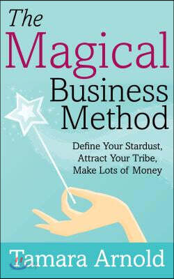 The Magical Business Method: Define Your Stardust, Attract Your Tribe, Make Lots of Money