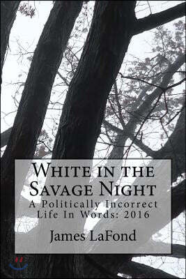 White in the Savage Night: A Politically Incorrect Life In Words: 2016