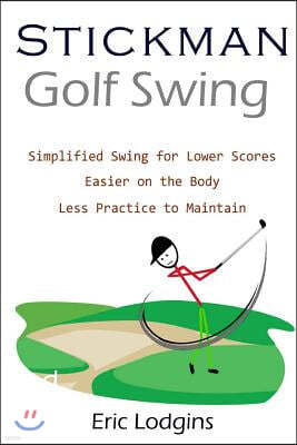 Stickman Golf Swing: Simplified Golf Swing for Lower Scores - Easier on the Body - Less Practice to Maintain