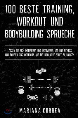 100 BESTE TRAINING, WORKOUT Und BODYBUILDING SPRUECHE: LASSEN SIE SICH INSPIRIEREN UND MOTIVIEREN, UM IHRE FITNESS UND BODYBUILDING WORKOUTS AUF DIE U