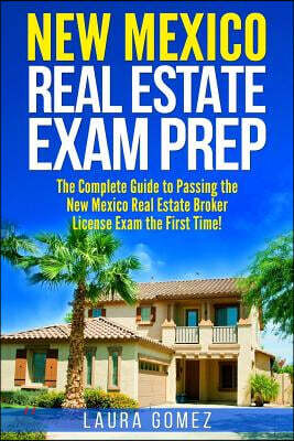 New Mexico Real Estate Exam Prep: The Complete Guide to Passing the New Mexico Real Estate Broker License Exam the First Time!