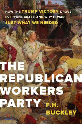 The Republican Workers Party: How the Trump Victory Drove Everyone Crazy, and Why It Was Just What We Needed