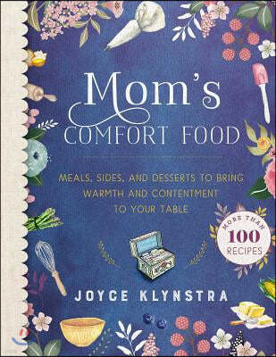 Mom's Comfort Food: Meals, Sides, and Desserts to Bring Warmth and Contentment to Your Table