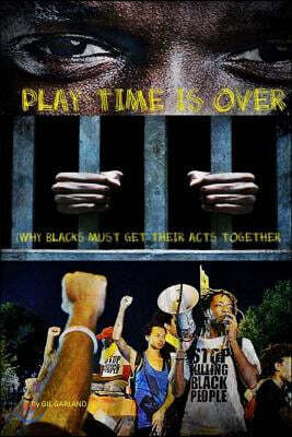 Play Time Is Over: (Why Blacks Must Get Their Act Together)