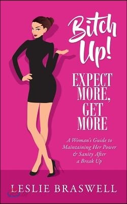 Bitch Up! Expect More, Get More: A Woman's Guide to Maintaining Her Power and Sanity After a Breakup.