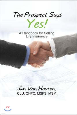 The Prospect Says Yes!: A Handbook for Selling Life Insurance