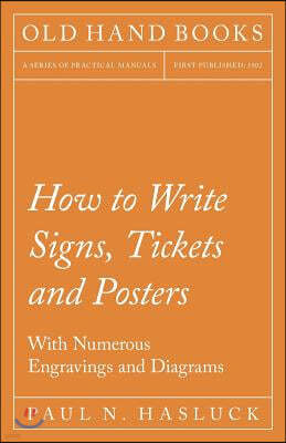 How to Write Signs, Tickets and Posters;With Numerous Engravings and Diagrams