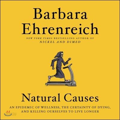 Natural Causes: An Epidemic of Wellness, the Certainty of Dying, and Killing Ourselves to Live Longer