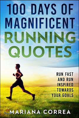 100 Days of Magnificent Running Quotes: Run Fast and Run Inspired