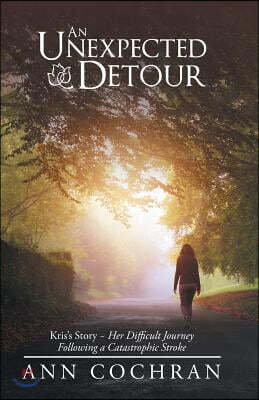 An Unexpected Detour: Kris'S Story-Her Difficult Journey Following a Catastrophic Stroke