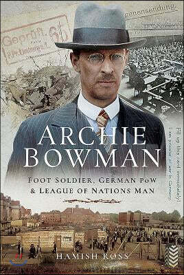 Pen & Sword Archie Bowman: Foot Soldier, German POW and League of Nations Man