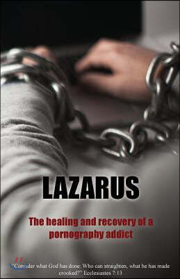 Lazarus: The Healing and Recovery of a Pornography Addict