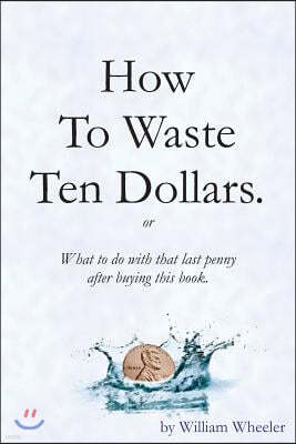 How to Waste Ten Dollars.