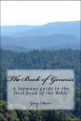 The Book of Genesis: A laymans guide to the first book of the bible