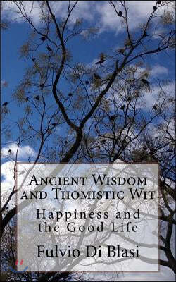 Ancient Wisdom and Thomistic Wit: Happiness and the Good Life