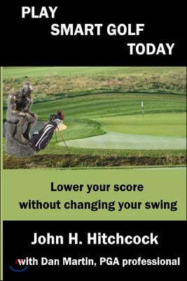 Play Smart Golf Today: Lower Your Score Without Changing Your Swing