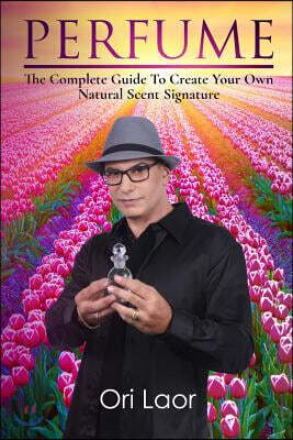Perfume: The Complete Guide to Create Your Own Natural Scent Signature