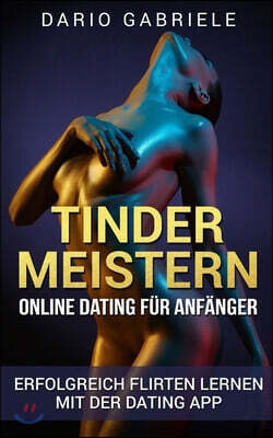 Tinder meistern: Online Dating f?r Anf?nger; Erfolgreich Flirten lernen mit der Dating App