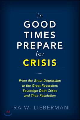 In Good Times Prepare for Crisis: From the Great Depression to the Great Recession: Sovereign Debt Crises and Their Resolution