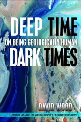 Deep Time, Dark Times: On Being Geologically Human