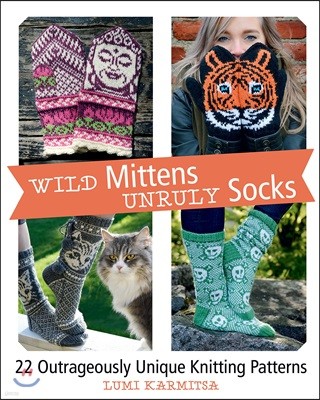 Wild Mittens and Unruly Socks: 22 Outrageously Unique Knitting Patterns