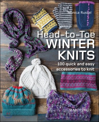 Head-To-Toe Winter Knits: 100 Quick and Easy Knitting Projects for the Winter Season