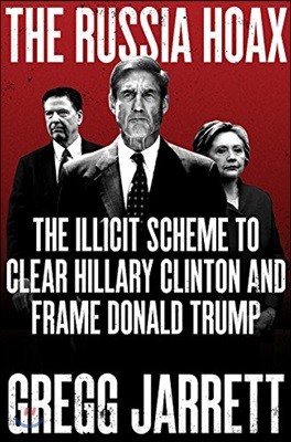 The Russia Hoax: The Illicit Scheme to Clear Hillary Clinton and Frame Donald Trump