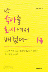난 육아를 회사에서 배웠다 - 글로벌 기업 16년 경력 워킹맘들이 전하는 육아 경영 노하우 (가정 /2)