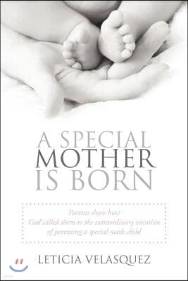 A Special Mother Is Born: Parents Share How God Called Them to the Extraordinary Vocation of Parenting a Special Needs Child