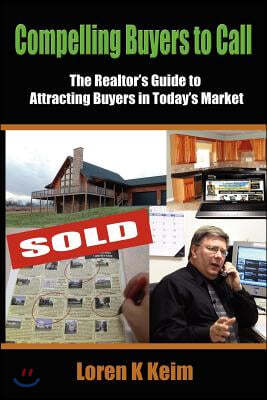 Compelling Buyers to Call: The Realtor's Guide to Attracting Buyers in Today's Market