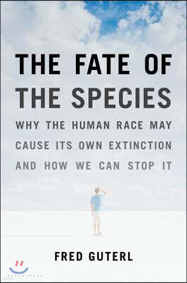 The Fate of the Species: Why the Human Race May Cause Its Own Extinction and How We Can Stop It