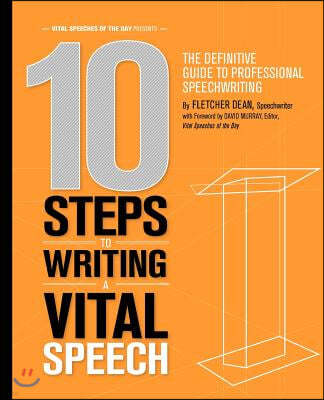 10 Steps to Writing a Vital Speech: The Definitive Guide to Professional Speechwriting