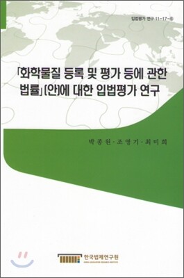 [한국법제연구원]화학 물질 등록 및 평가 등에 관한 법률(안)에 대한 입법평가 연구