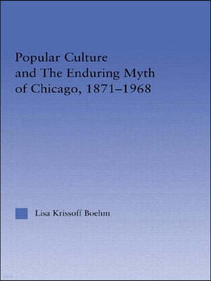 Popular Culture and the Enduring Myth of Chicago, 1871-1968