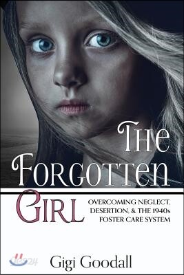 The Forgotten Girl: Overcoming Neglect, Desertion, & the 1940s Foster Care System