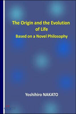 The Origin and the Evolution of Life Based on a Novel Philosophy