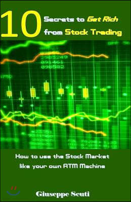 10 Secrets to Get Rich from Stock Trading: How to Use the Stock Market Like Your Own ATM Machine