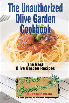 The Unauthorized Olive Garden Cookbook (Olive Garden Copycat Cookbook): The Best Olive Garden Recipes Recreated by Recipe Recreation Chefs (Copycat Ol