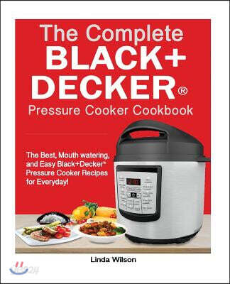 The Complete Black+decker(r) Pressure Cooker Cookbook: The Best, Mouth Watering, and Easy Black+decker(r) Pressure Cooker Recipes for Everyday!