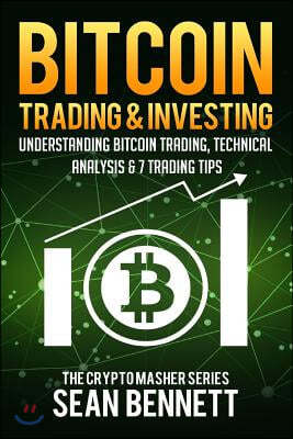 Bitcoin Trading and Investing: Understanding Bitcoin Trading, Technical Analysis & 7 Trading Tips