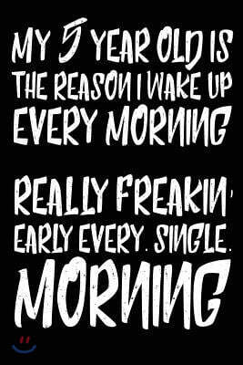 My 5 Year Old is the Reason I Wake Up Every Morning Really Freakin' Early Every. Single. Morning: Funny Mom Quotes Journal Gift