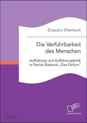 Die Verfuhrbarkeit des Menschen. Aufklarung und Aufklarungskritik in Patrick Suskinds "Das Parfum