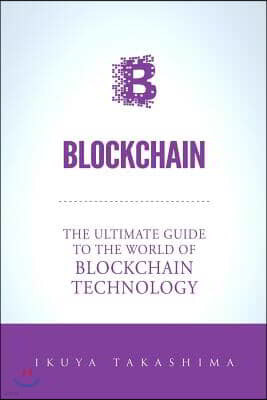 Blockchain: The Ultimate Guide To The World Of Blockchain Technology, Bitcoin, Ethereum, Cryptocurrency, Smart Contracts