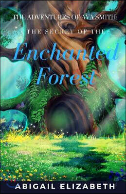 The Adventures of Ava Smith: The Secret of the Enchanted Forest