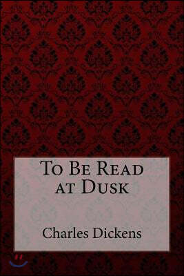 To Be Read at Dusk Charles Dickens