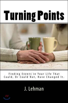 Turning Points: Finding Events in Your Life That Could, or Could Not, Have Changed It.