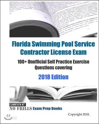 Florida Swimming Pool Service Contractor License Exam 100+ Unofficial Self Practice Exercise Questions covering 2018/19 Edition