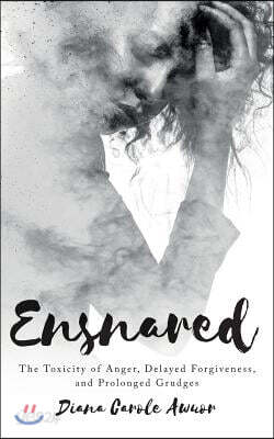 Ensnared: The Toxicity of Anger, Delayed Forgiveness, and Prolonged Grudges