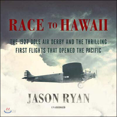 Race to Hawaii Lib/E: The 1927 Dole Air Derby and the Thrilling First Flights That Opened the Pacific
