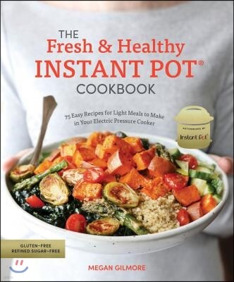 Ten Speed Pr The Fresh and Healthy Instant Pot Cookbook: 75 Easy Recipes for Light Meals to Make in Your Electric Pressure Cooker